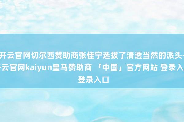 开云官网切尔西赞助商张佳宁选拔了清透当然的派头-开云官网kaiyun皇马赞助商 「中国」官方网站 登录入口