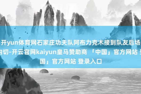 开yun体育网石家庄功夫队阿布力克木接到队友后场长传后内切-开云官网kaiyun皇马赞助商 「中国」官方网站 登录入口