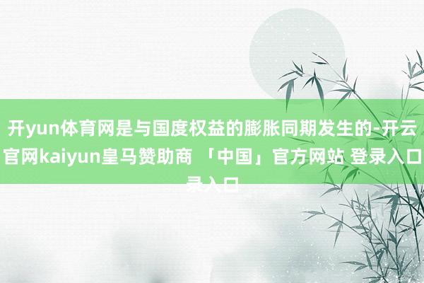 开yun体育网是与国度权益的膨胀同期发生的-开云官网kaiyun皇马赞助商 「中国」官方网站 登录入口